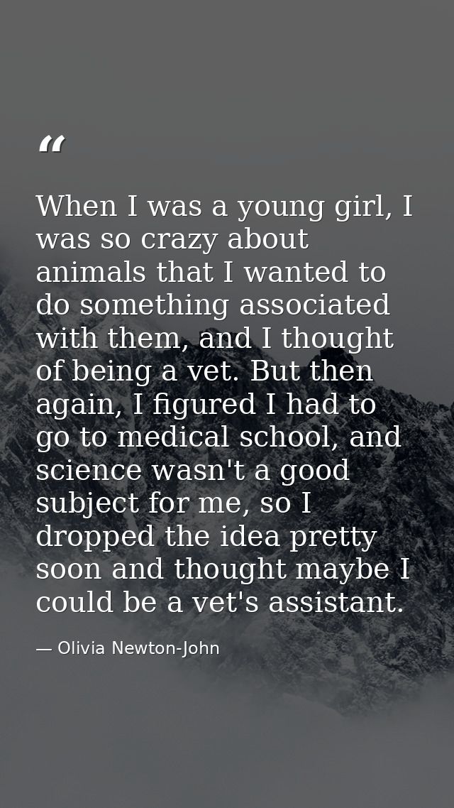 When I was a young girl, I was so crazy about animals that I wanted to do something associated with them, and I thought  — Olivia Newton-John