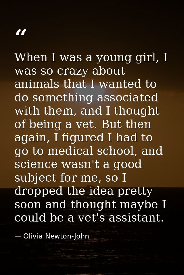 When I was a young girl, I was so crazy about animals that I wanted to do something associated with them, and I thought  — Olivia Newton-John