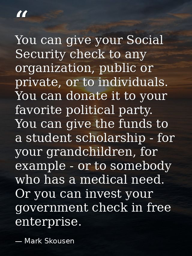 You can give your Social Security check to any organization, public or private, or to individuals. You can donate it to  — Mark Skousen