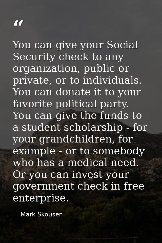 You can give your Social Security check to any organization, public or private, or to individuals. You can donate it to  — Mark Skousen