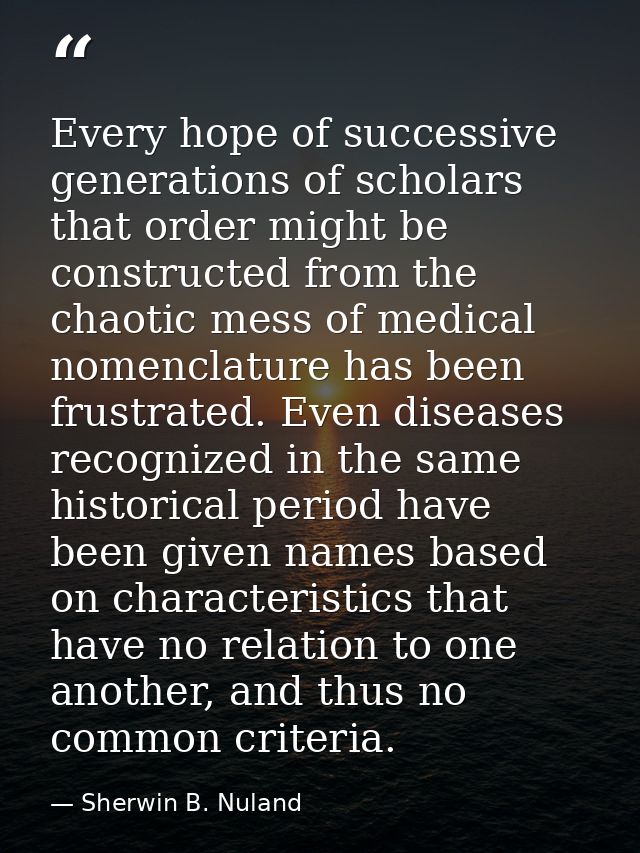Every hope of successive generations of scholars that order might be constructed from the chaotic mess of medical nomenc — Sherwin B. Nuland