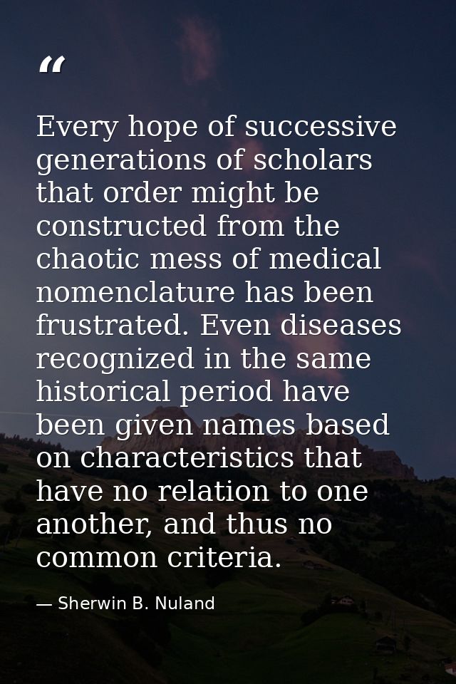 Every hope of successive generations of scholars that order might be constructed from the chaotic mess of medical nomenc — Sherwin B. Nuland