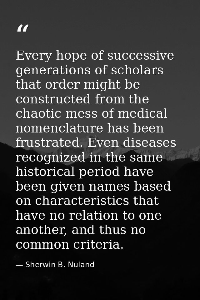 Every hope of successive generations of scholars that order might be constructed from the chaotic mess of medical nomenc — Sherwin B. Nuland
