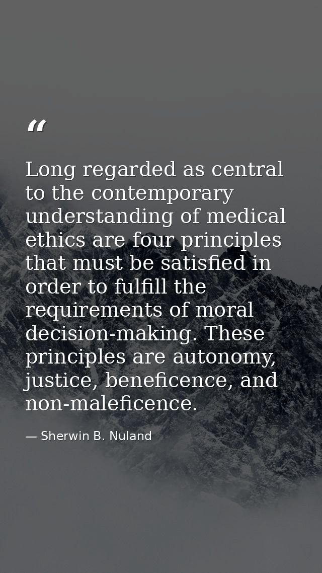 Long regarded as central to the contemporary understanding of medical ethics are four principles that must be satisfied  — Sherwin B. Nuland
