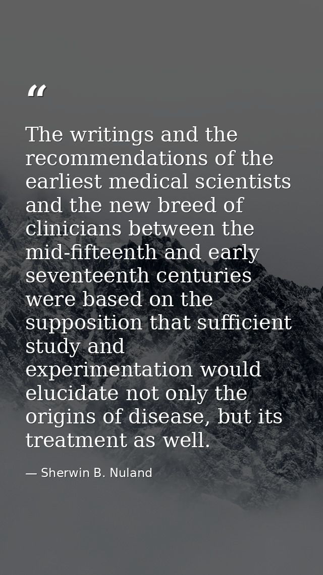 The writings and the recommendations of the earliest medical scientists and the new breed of clinicians between the mid- — Sherwin B. Nuland