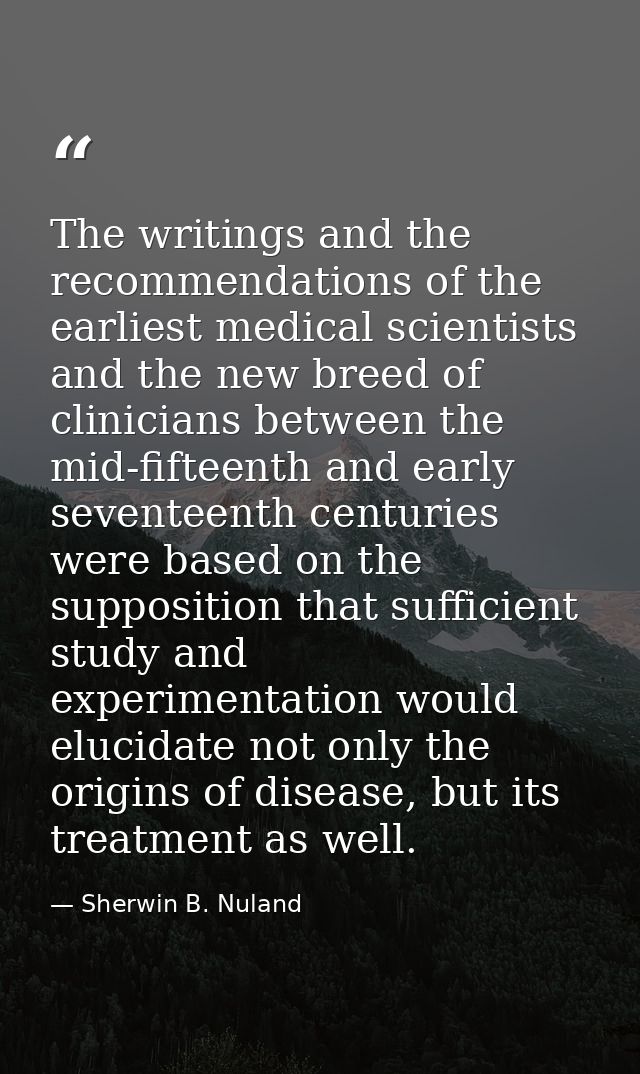 The writings and the recommendations of the earliest medical scientists and the new breed of clinicians between the mid- — Sherwin B. Nuland
