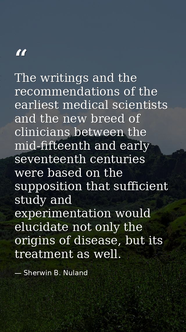 The writings and the recommendations of the earliest medical scientists and the new breed of clinicians between the mid- — Sherwin B. Nuland