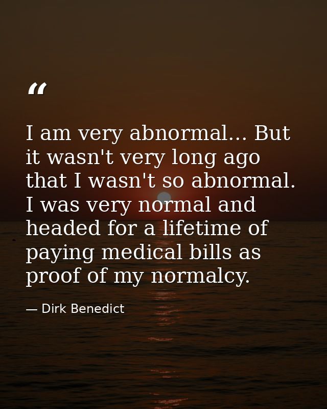 I am very abnormal... But it wasn't very long ago that I wasn't so abnormal. I was very normal and headed for a lifetime — Dirk Benedict