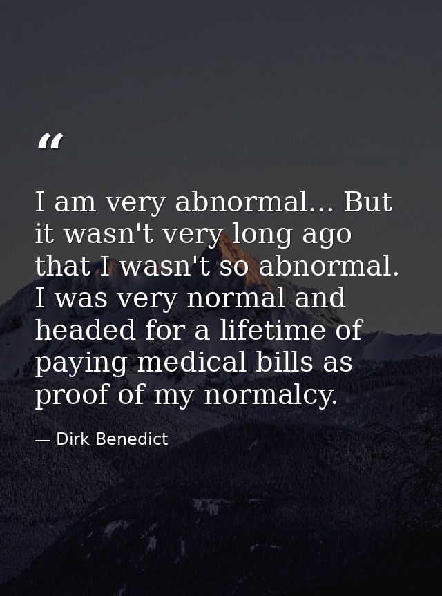 I am very abnormal... But it wasn't very long ago that I wasn't so abnormal. I was very normal and headed for a lifetime — Dirk Benedict
