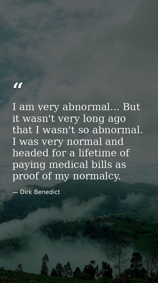 I am very abnormal... But it wasn't very long ago that I wasn't so abnormal. I was very normal and headed for a lifetime — Dirk Benedict