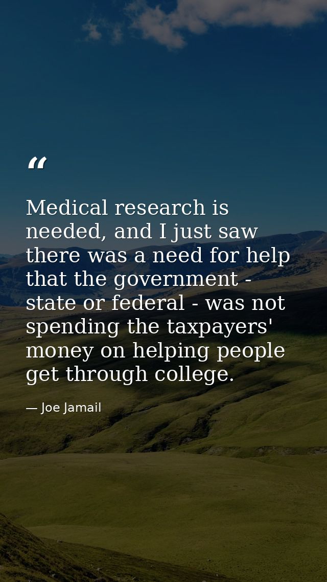 Medical research is needed, and I just saw there was a need for help that the government - state or federal - was not sp — Joe Jamail