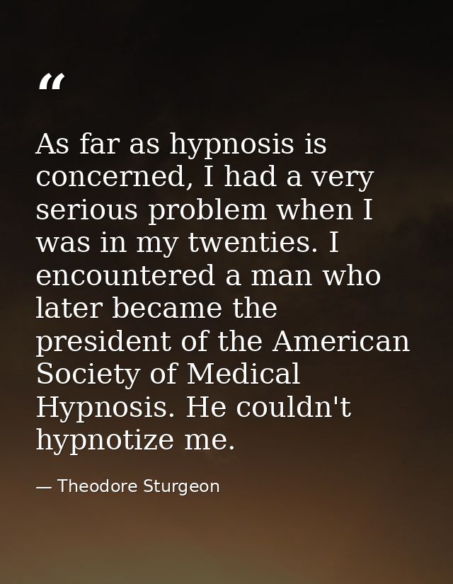 As far as hypnosis is concerned, I had a very serious problem when I was in my twenties. I encountered a man who later b — Theodore Sturgeon