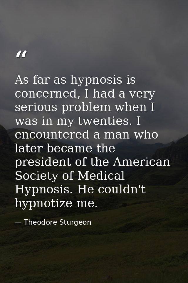 As far as hypnosis is concerned, I had a very serious problem when I was in my twenties. I encountered a man who later b — Theodore Sturgeon