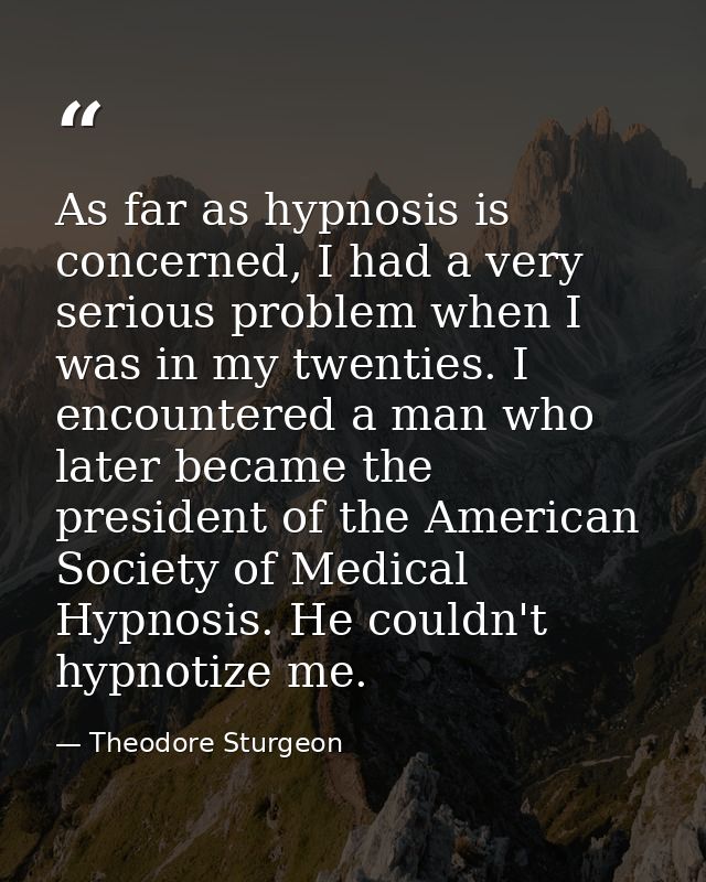 As far as hypnosis is concerned, I had a very serious problem when I was in my twenties. I encountered a man who later b — Theodore Sturgeon