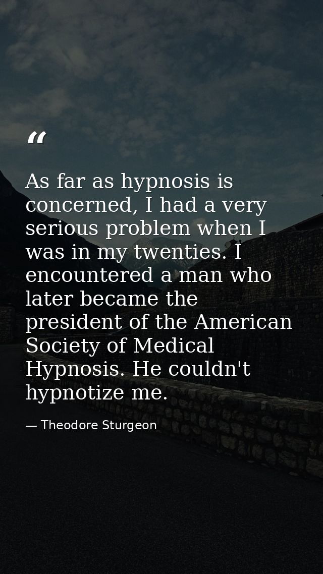 As far as hypnosis is concerned, I had a very serious problem when I was in my twenties. I encountered a man who later b — Theodore Sturgeon