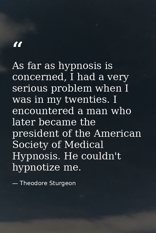 As far as hypnosis is concerned, I had a very serious problem when I was in my twenties. I encountered a man who later b — Theodore Sturgeon
