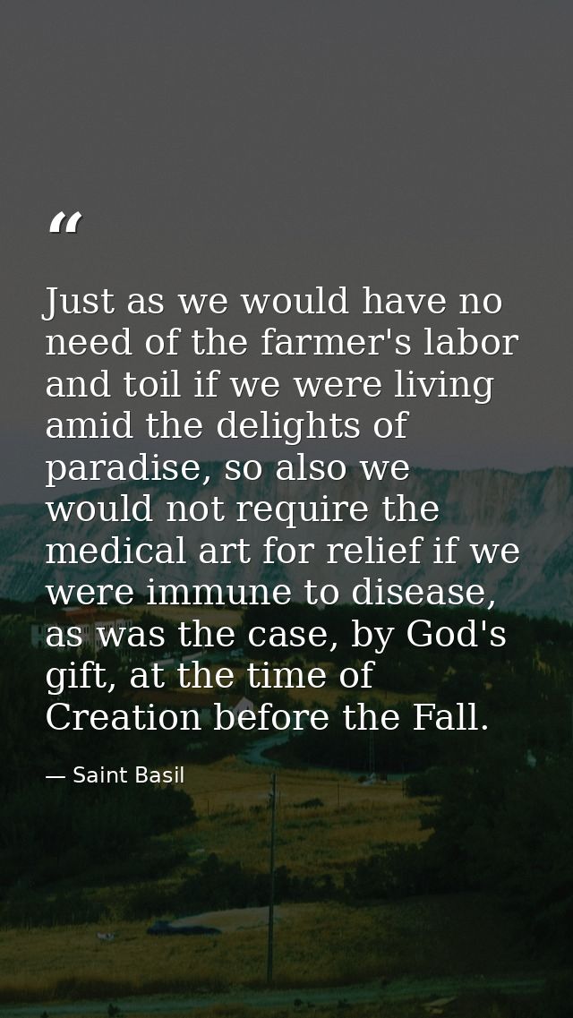 Just as we would have no need of the farmer's labor and toil if we were living amid the delights of paradise, so also we — Saint Basil