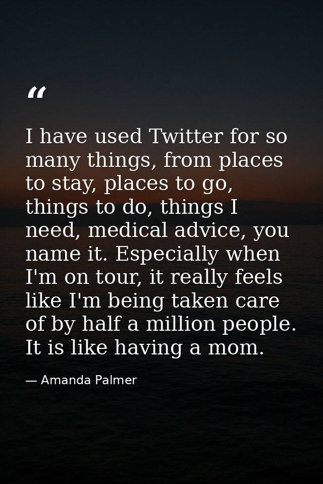 I have used Twitter for so many things, from places to stay, places to go, things to do, things I need, medical advice,  — Amanda Palmer