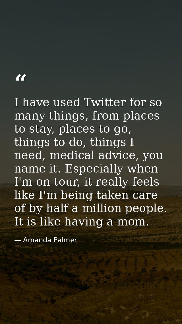 I have used Twitter for so many things, from places to stay, places to go, things to do, things I need, medical advice,  — Amanda Palmer