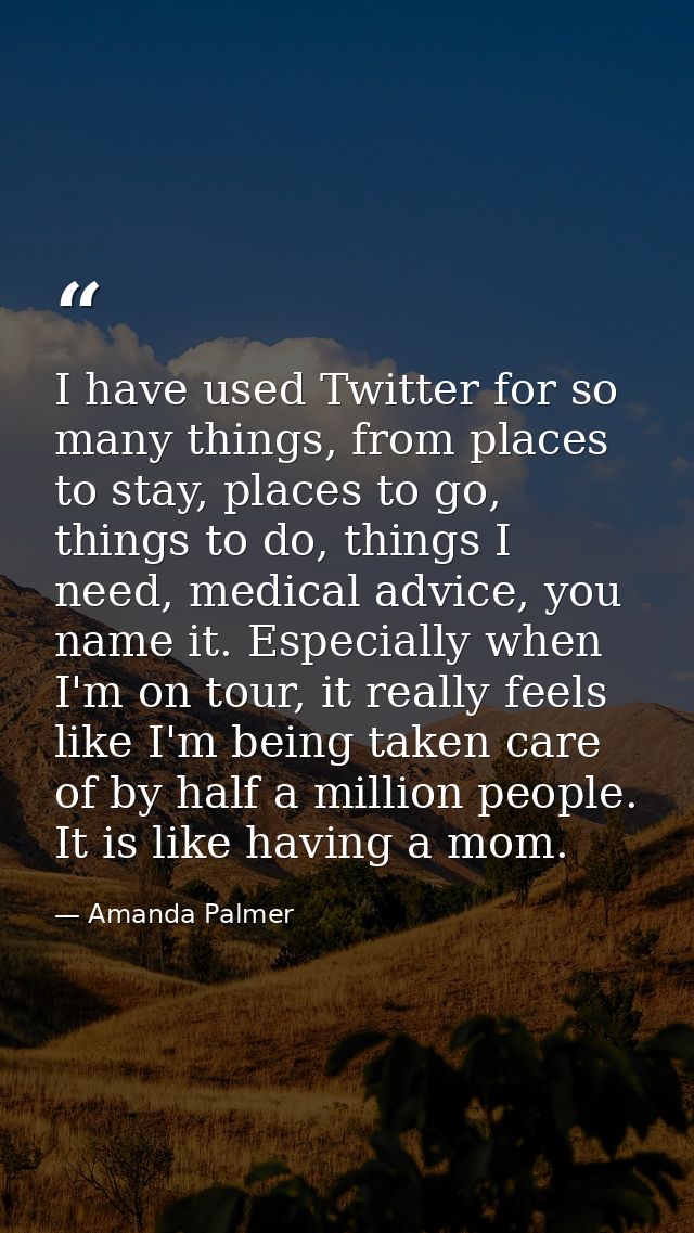 I have used Twitter for so many things, from places to stay, places to go, things to do, things I need, medical advice,  — Amanda Palmer
