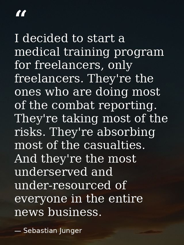 I decided to start a medical training program for freelancers, only freelancers. They're the ones who are doing most of  — Sebastian Junger