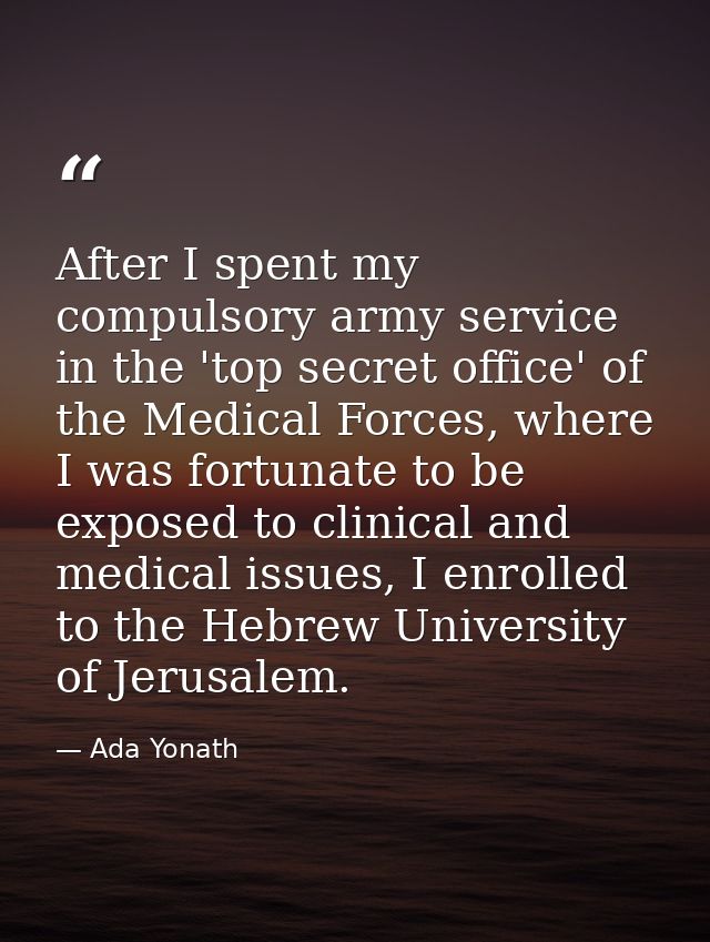 After I spent my compulsory army service in the 'top secret office' of the Medical Forces, where I was fortunate to be e — Ada Yonath