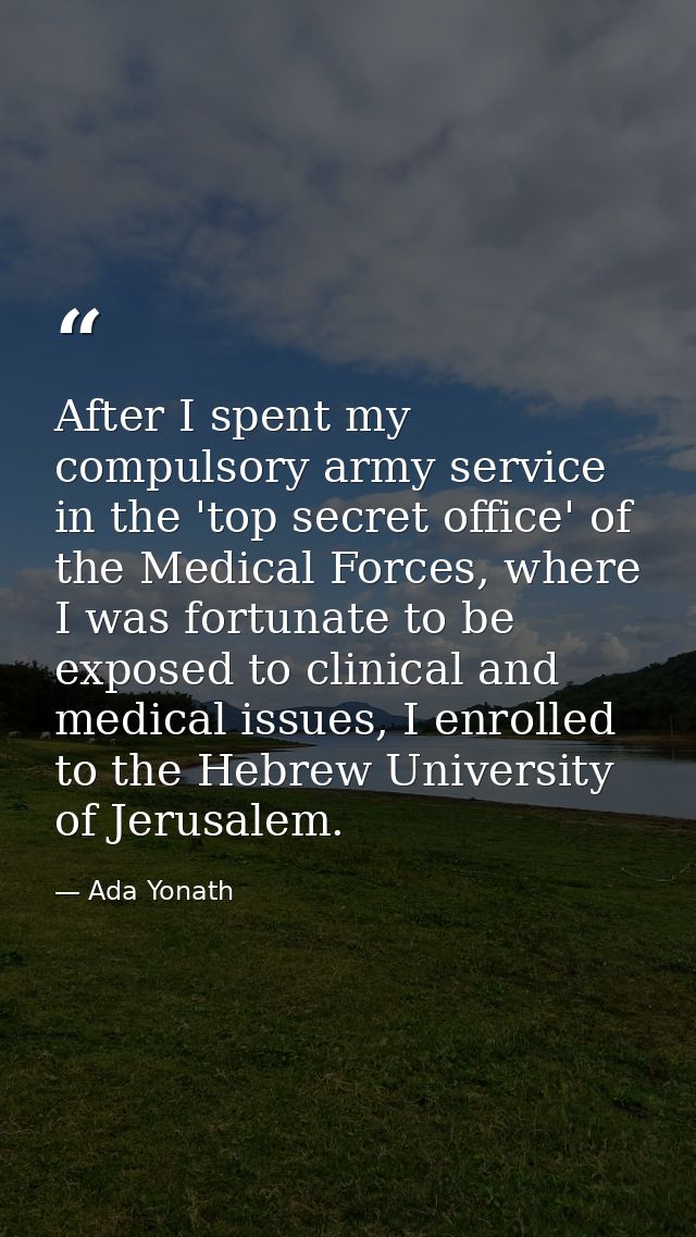 After I spent my compulsory army service in the 'top secret office' of the Medical Forces, where I was fortunate to be e — Ada Yonath