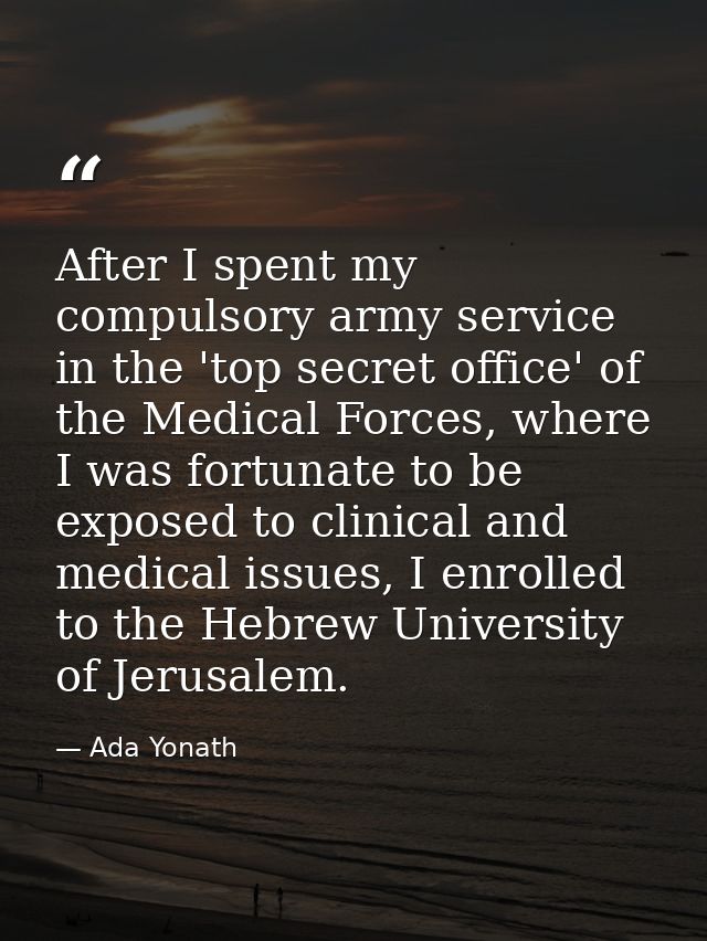 After I spent my compulsory army service in the 'top secret office' of the Medical Forces, where I was fortunate to be e — Ada Yonath