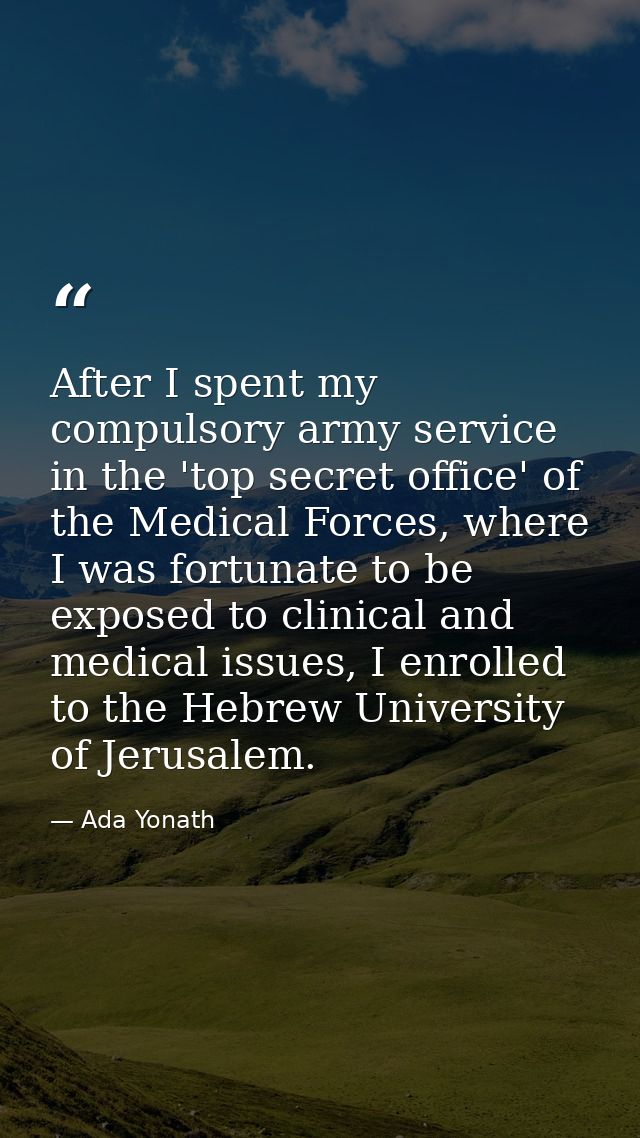 After I spent my compulsory army service in the 'top secret office' of the Medical Forces, where I was fortunate to be e — Ada Yonath