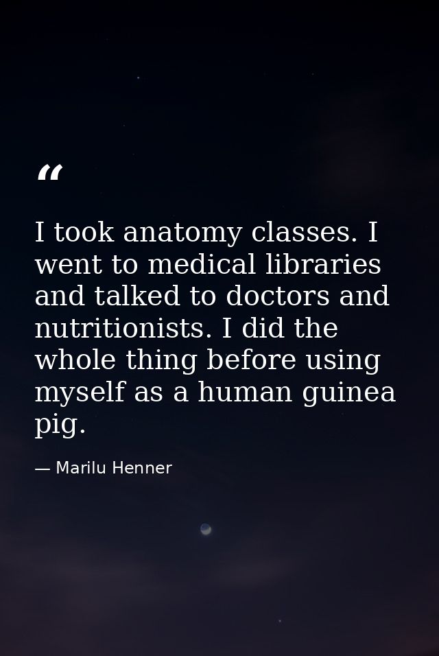 I took anatomy classes. I went to medical libraries and talked to doctors and nutritionists. I did the whole thing befor — Marilu Henner