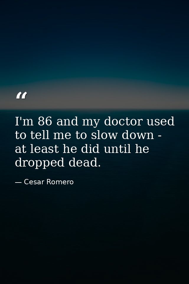 I'm 86 and my doctor used to tell me to slow down - at least he did until he dropped dead. — Cesar Romero