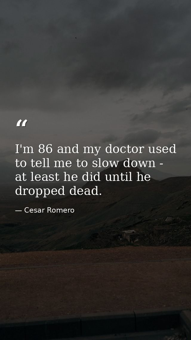 I'm 86 and my doctor used to tell me to slow down - at least he did until he dropped dead. — Cesar Romero