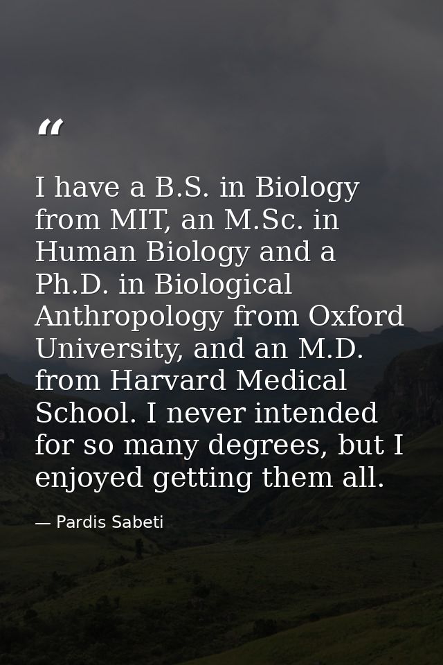 I have a B.S. in Biology from MIT, an M.Sc. in Human Biology and a Ph.D. in Biological Anthropology from Oxford Universi — Pardis Sabeti