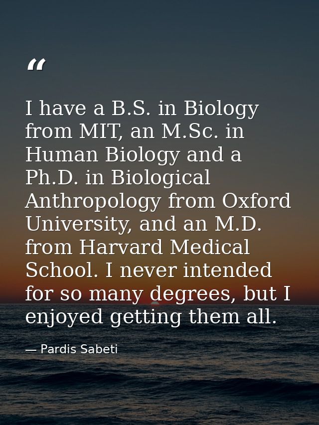 I have a B.S. in Biology from MIT, an M.Sc. in Human Biology and a Ph.D. in Biological Anthropology from Oxford Universi — Pardis Sabeti