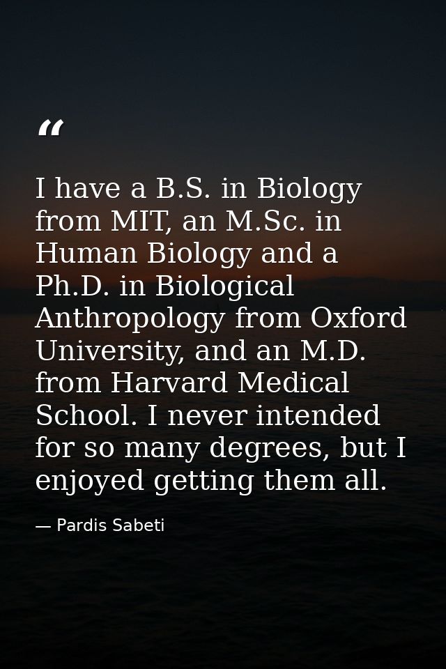 I have a B.S. in Biology from MIT, an M.Sc. in Human Biology and a Ph.D. in Biological Anthropology from Oxford Universi — Pardis Sabeti
