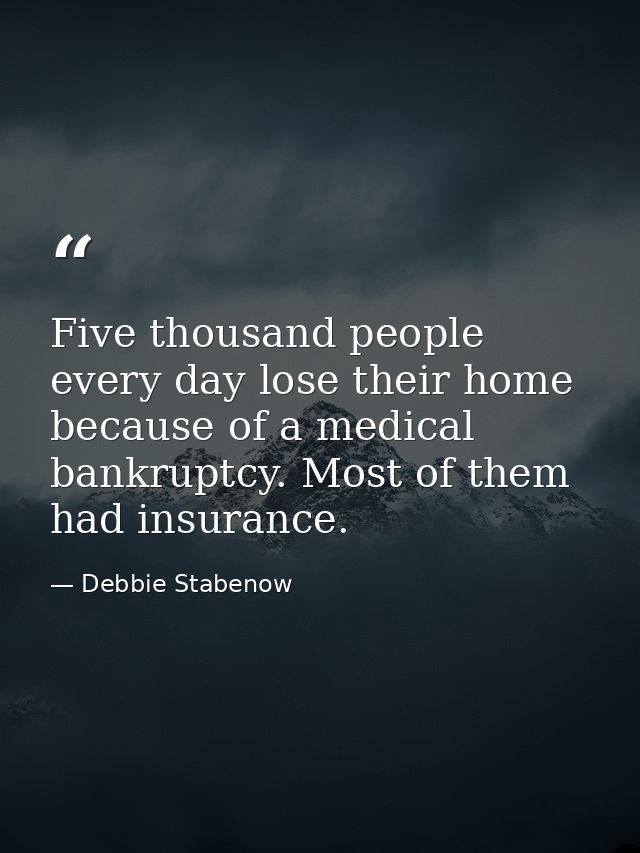 Five thousand people every day lose their home because of a medical bankruptcy. Most of them had insurance. — Debbie Stabenow
