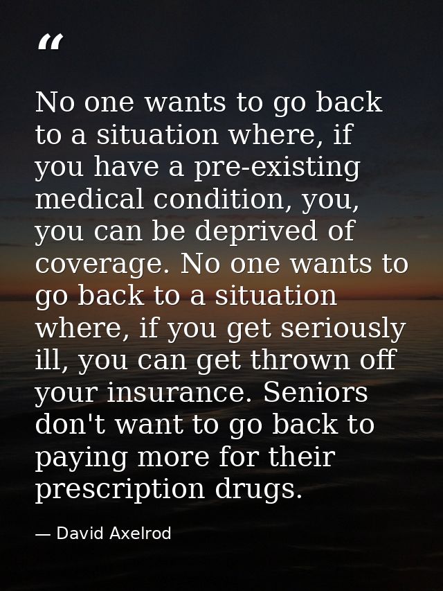 No one wants to go back to a situation where, if you have a pre-existing medical condition, you, you can be deprived of  — David Axelrod