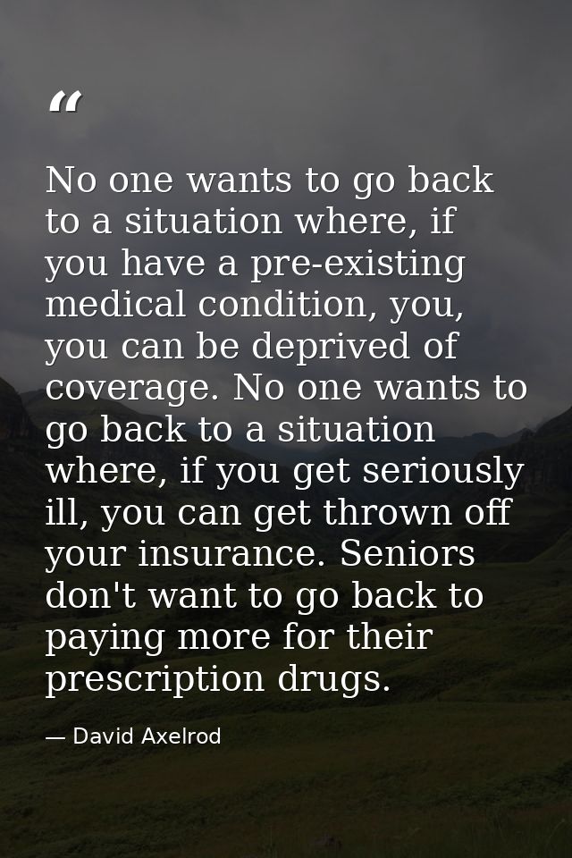 No one wants to go back to a situation where, if you have a pre-existing medical condition, you, you can be deprived of  — David Axelrod