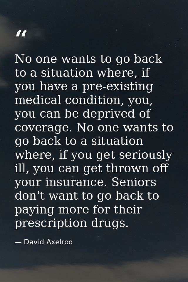 No one wants to go back to a situation where, if you have a pre-existing medical condition, you, you can be deprived of  — David Axelrod
