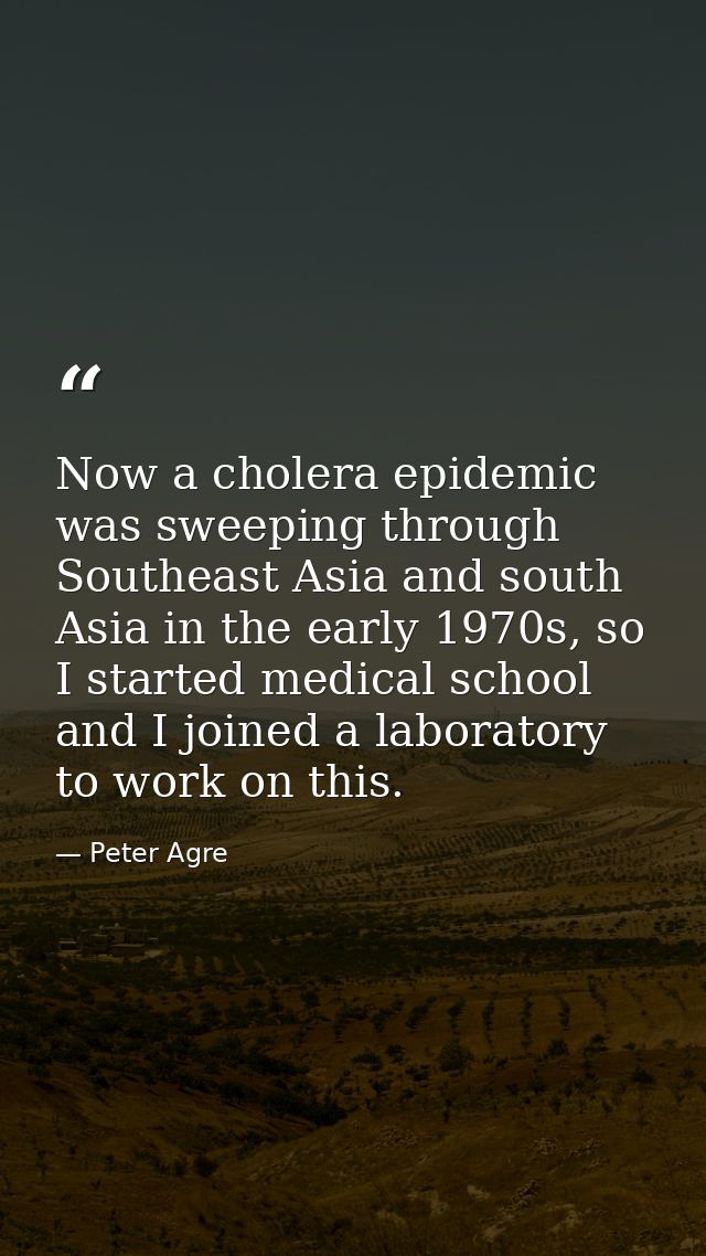 Now a cholera epidemic was sweeping through Southeast Asia and south Asia in the early 1970s, so I started medical schoo — Peter Agre