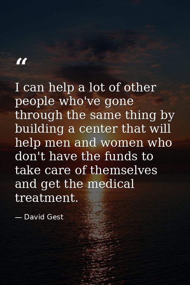 I can help a lot of other people who've gone through the same thing by building a center that will help men and women wh — David Gest