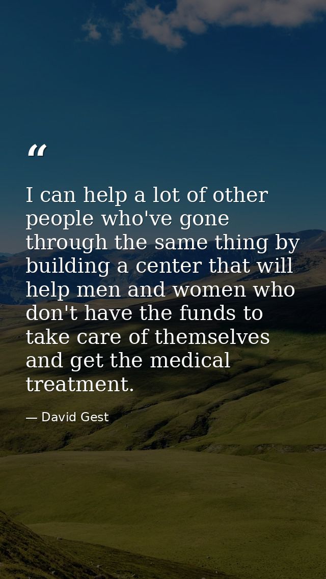 I can help a lot of other people who've gone through the same thing by building a center that will help men and women wh — David Gest