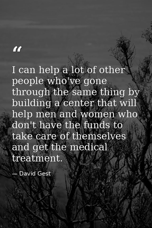 I can help a lot of other people who've gone through the same thing by building a center that will help men and women wh — David Gest