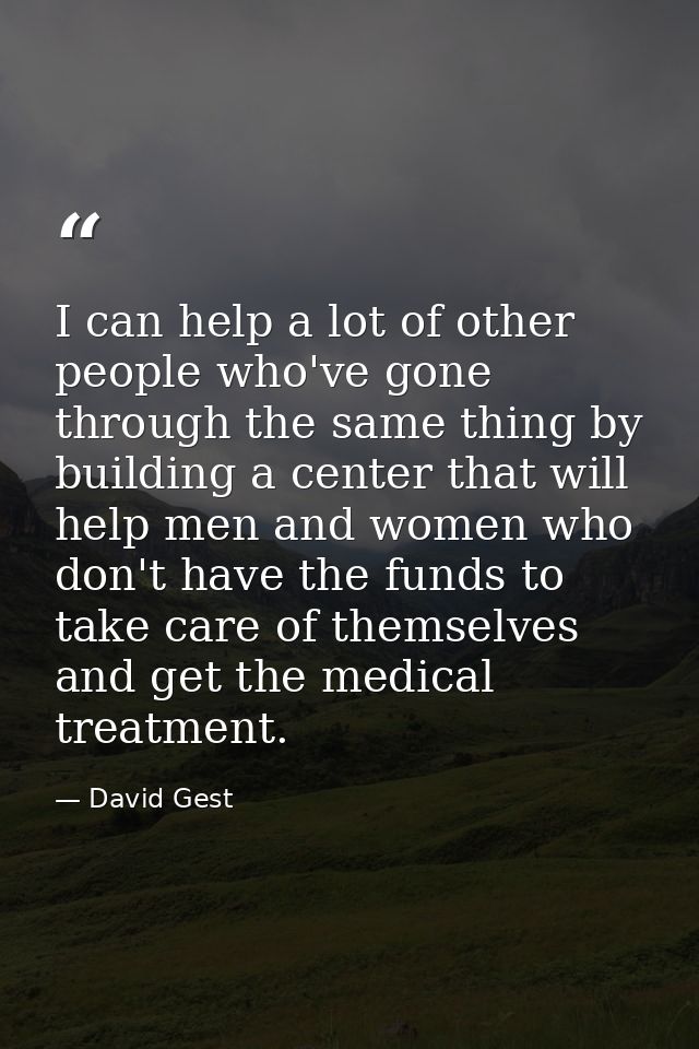 I can help a lot of other people who've gone through the same thing by building a center that will help men and women wh — David Gest