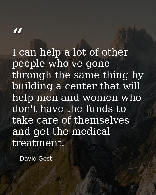 I can help a lot of other people who've gone through the same thing by building a center that will help men and women wh — David Gest