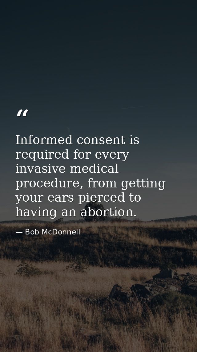 Informed consent is required for every invasive medical procedure, from getting your ears pierced to having an abortion. — Bob McDonnell
