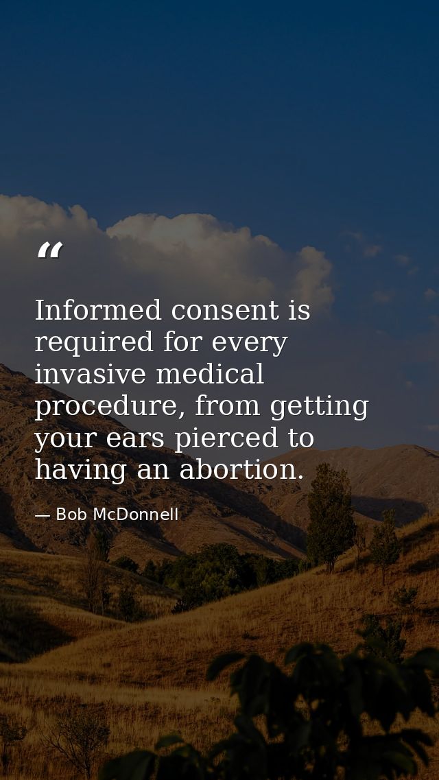 Informed consent is required for every invasive medical procedure, from getting your ears pierced to having an abortion. — Bob McDonnell