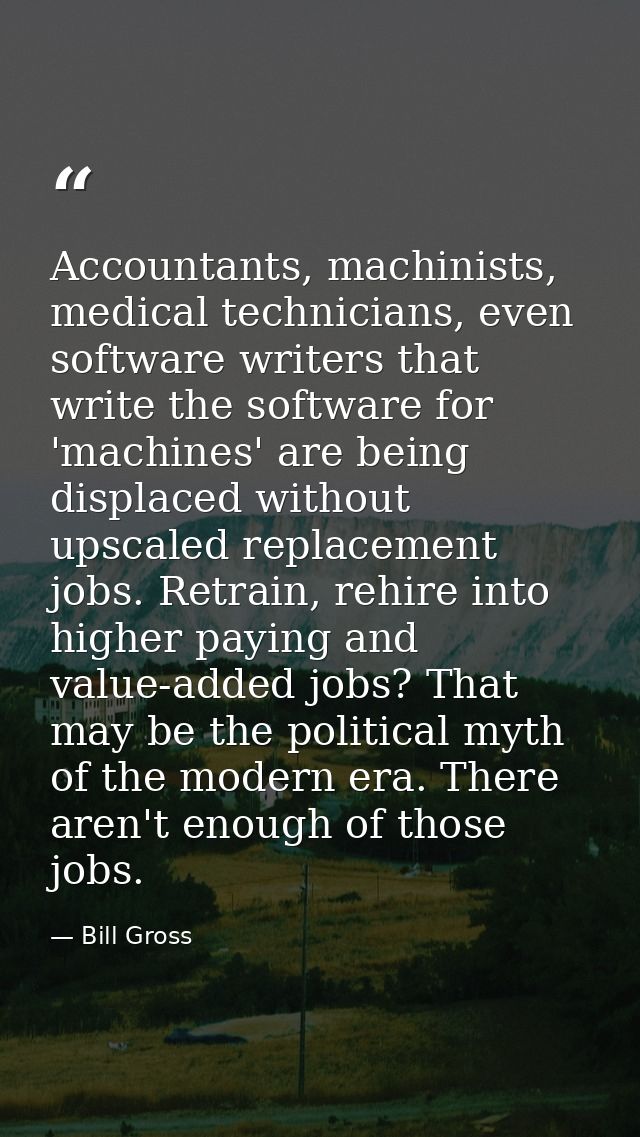 Accountants, machinists, medical technicians, even software writers that write the software for 'machines' are being dis — Bill Gross