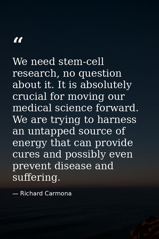 We need stem-cell research, no question about it. It is absolutely crucial for moving our medical science forward. We ar — Richard Carmona
