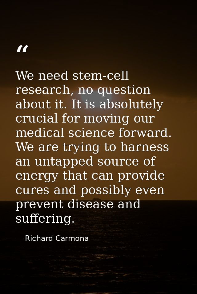 We need stem-cell research, no question about it. It is absolutely crucial for moving our medical science forward. We ar — Richard Carmona